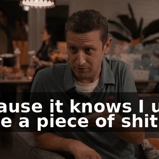 because it knows I used to be a piece of shit?