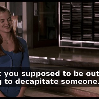 aren't you supposed to be out, like, trying to decapitate someone...