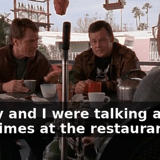 Larry and I were talking about old times at the restaurant,