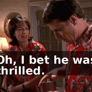 Oh, I bet he was thrilled.