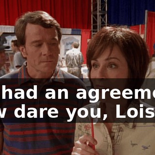 We had an agreement. How dare you, Lois.