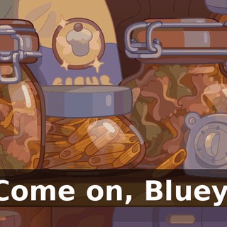 Come on, Bluey.