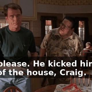 Oh, please. He kicked himself out of the house, Craig.