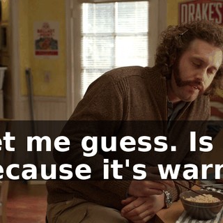 Let me guess. Is it because it's warm?