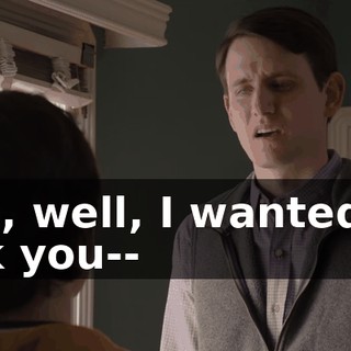 Um, well, I wanted to ask you--