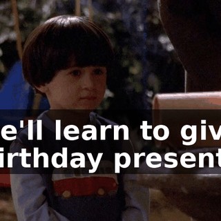 He'll learn to give birthday presents