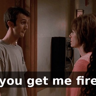 If you get me fired,