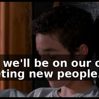 And we'll be on our own, meeting new people.