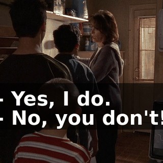 - Yes, I do. - No, you don't!