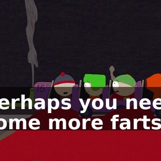 Perhaps you need some more farts!