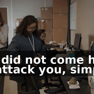 We did not come here to attack you, simply