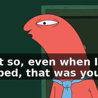 Wait so, even when I got robbed, that was you?