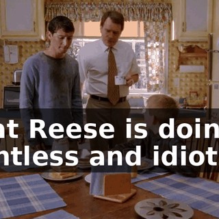 what Reese is doing is pointless and idiotic,