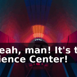 - Yeah, man! It's the Science Center!