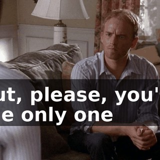 But, please, you're the only one