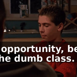 Big opportunity, being in the dumb class.