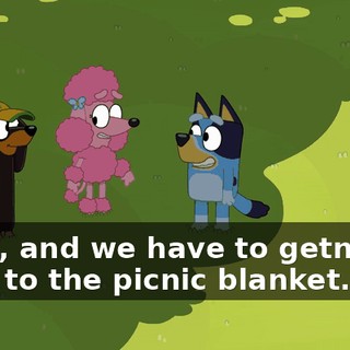 Yeah, and we have to getnfrom here to the picnic blanket.