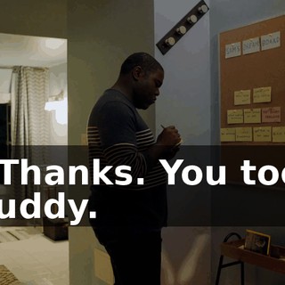 - Thanks. You too, buddy.