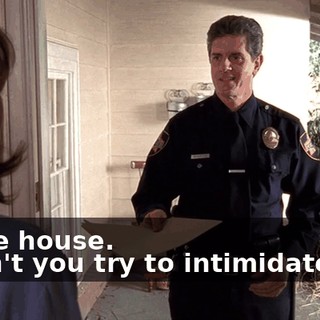 - Nice house. - Don't you try to intimidate me.
