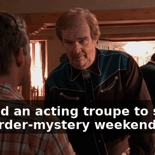 I hired an acting troupe to stage a murder-mystery weekend.