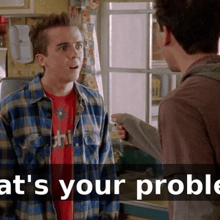 What's your problem?