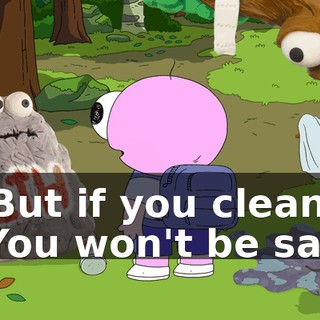 -But if you clean -You won't be sad