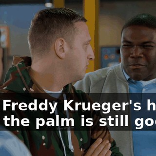 Like Freddy Krueger's hand, like, the palm is still good.