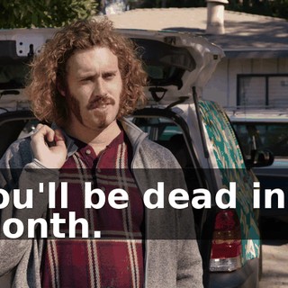 You'll be dead in a month.