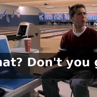 What? Don't you get it?