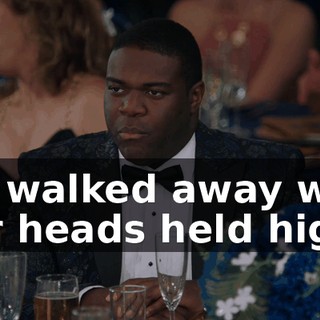 we walked away with our heads held high.