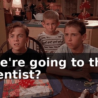 We're going to the dentist?
