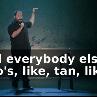 And everybody else who's, like, tan, like...