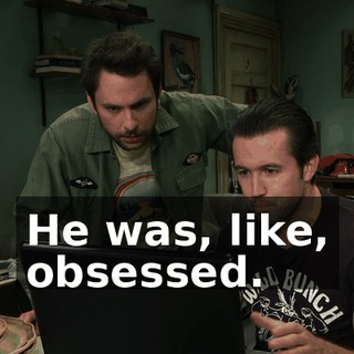 He was, like, obsessed.