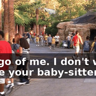 Let go of me. I don't want to be your baby-sitter.