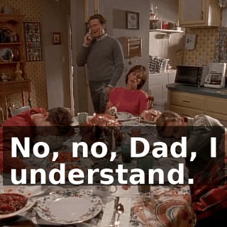 No, no, Dad, I understand.