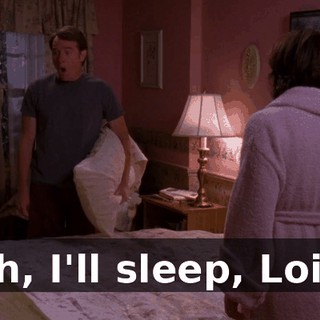 Oh, I'll sleep, Lois.