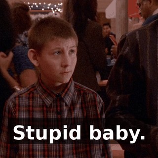 Stupid baby.