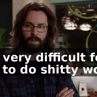It's very difficult for me to do shitty work.