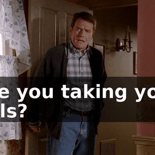 Are you taking your pills?
