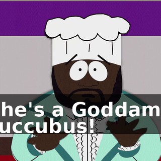 She's a Goddamn succubus!