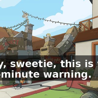 Okay, sweetie, this is your two-minute warning.