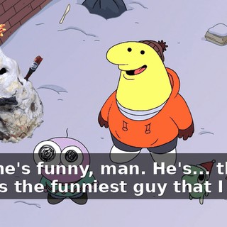 God, he's funny, man. He's... the boss is the funniest guy that I know.