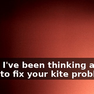 Dad, I've been thinking about how to fix your kite problem.