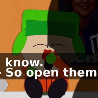 I know. - So open them.