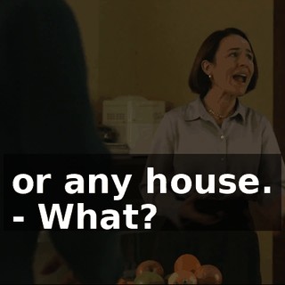 or any house. - What?