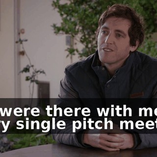 You were there with me for every single pitch meeting.