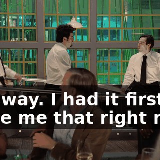 -No way. I had it first. -Give me that right now.