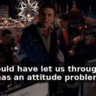 He could have let us through. He just has an attitude problem.
