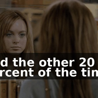 And the other 20 percent of the time,