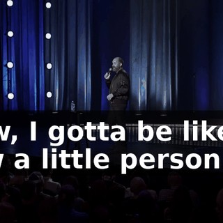 Now, I gotta be like, "I saw a little person."